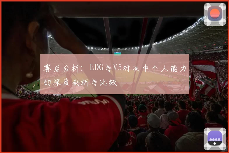 赛后分析：EDG与V5对决中个人能力的深度剖析与比较