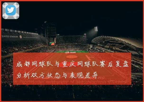 成都网球队与重庆网球队赛后复盘分析双方状态与表现差异