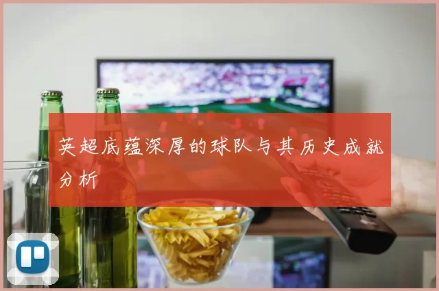 英超底蕴深厚的球队与其历史成就分析
