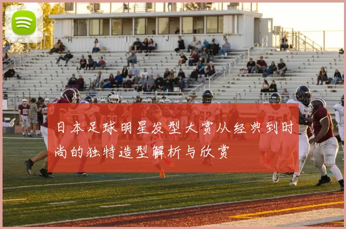 日本足球明星发型大赏从经典到时尚的独特造型解析与欣赏