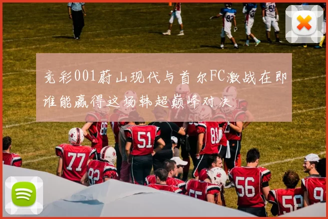 竞彩001蔚山现代与首尔FC激战在即谁能赢得这场韩超巅峰对决