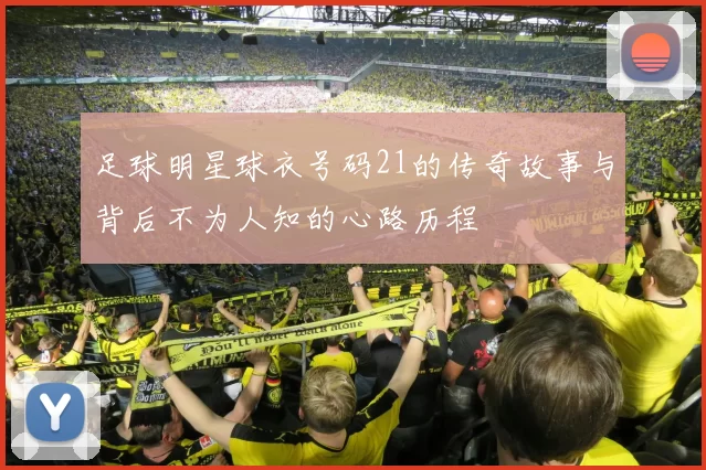 足球明星球衣号码21的传奇故事与背后不为人知的心路历程