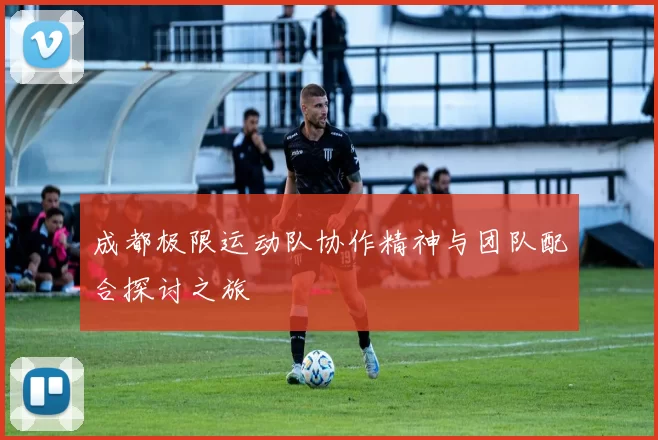 成都极限运动队协作精神与团队配合探讨之旅
