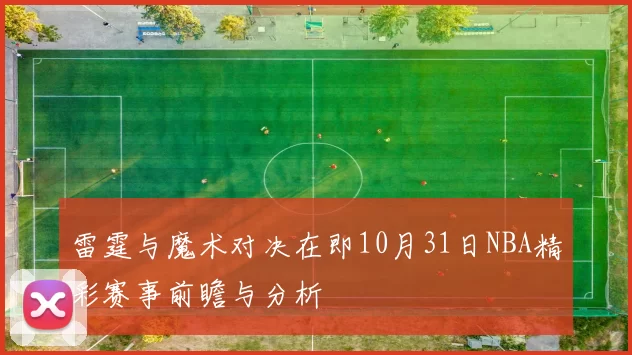 雷霆与魔术对决在即10月31日NBA精彩赛事前瞻与分析