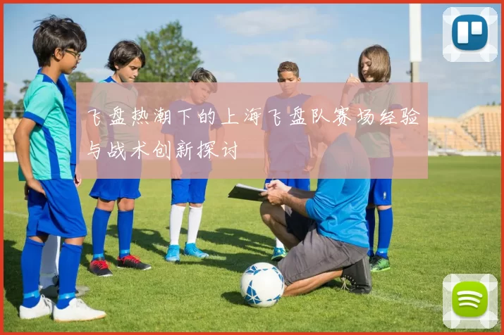 飞盘热潮下的上海飞盘队赛场经验与战术创新探讨