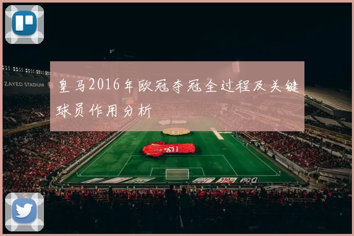 皇马2016年欧冠夺冠全过程及关键球员作用分析