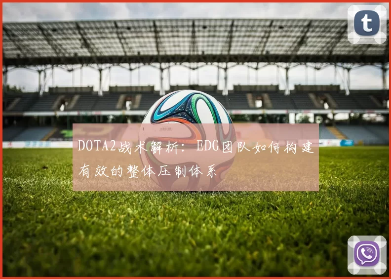 DOTA2战术解析：EDG团队如何构建有效的整体压制体系