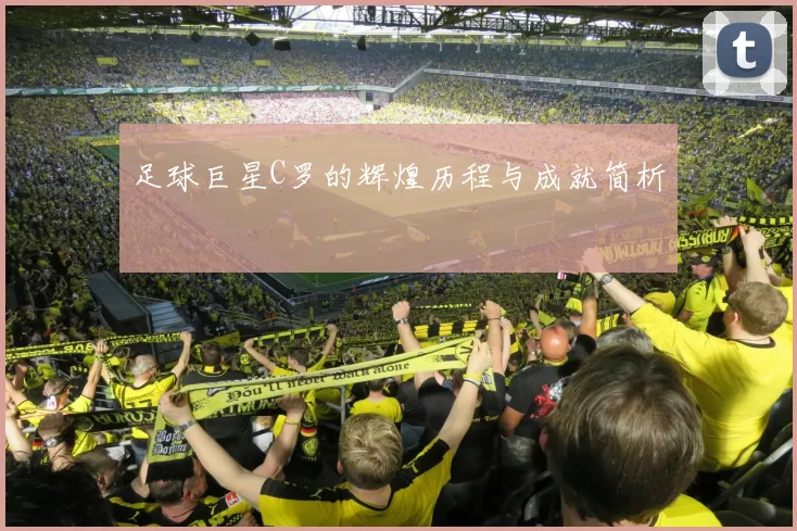 足球巨星C罗的辉煌历程与成就简析